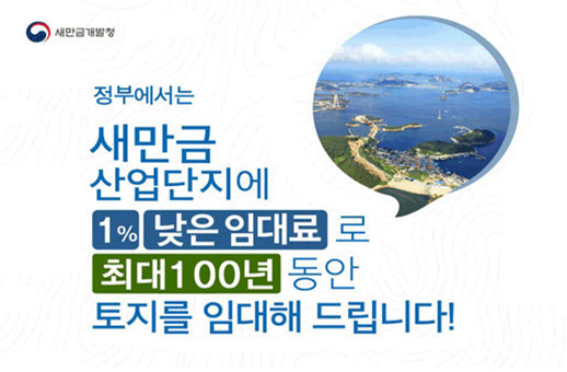 정부에서는 새만금 산업단지에 1% 낮음 임대료로 최대 100년 동안 토지를 임대해 드립니다.