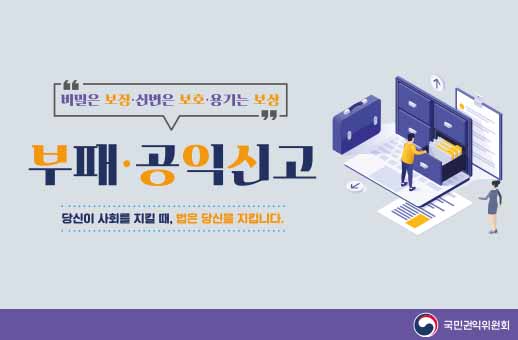 비밀은 보장, 신변은 보호, 용기는 보상 부패 공익신고 당신이 사회를 지킬때, 법은 당신을 지킵니다. 국민권익위원회